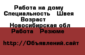 Работа на дому › Специальность ­ Швея › Возраст ­ 42 - Новосибирская обл. Работа » Резюме   